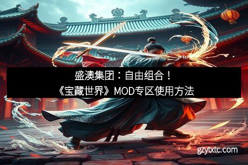 盛澳集团：自由组合！《宝藏世界》MOD专区使用方法
