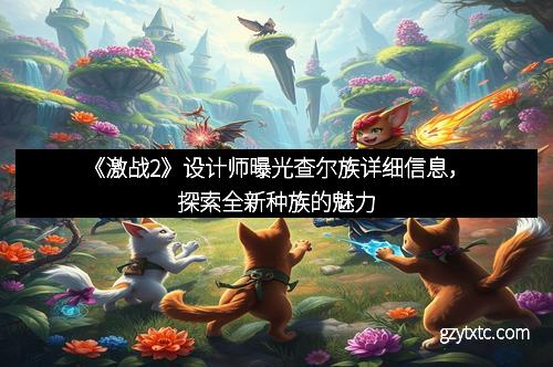 《激战2》设计师曝光查尔族详细信息，探索全新种族的魅力